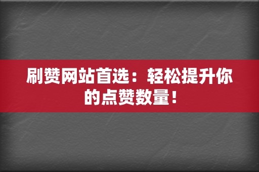 刷赞网站首选:轻松提升你的点赞数量! 第2张 刷赞网站首选:轻松提升你的点赞数量! 第2张