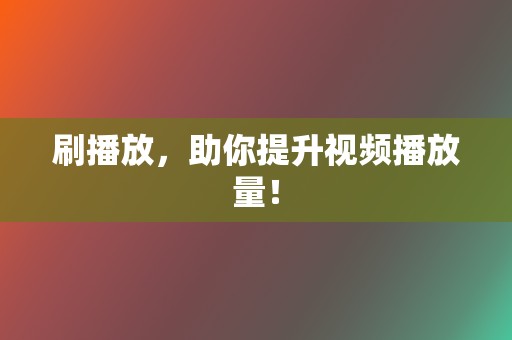 刷播放,助你提升视频播放量! 第2张 刷播放,助你提升视频播放量! 第2张