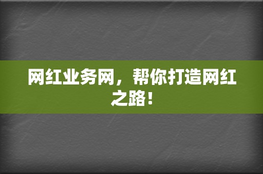 网红业务网,帮你打造网红之路! 第2张 网红业务网,帮你打造网红之路! 第2张