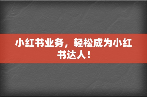 小红书业务,轻松成为小红书达人! 第2张 小红书业务,轻松成为小红书达人! 第2张