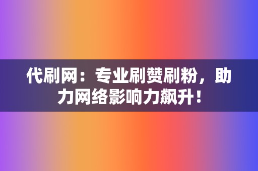代刷网:专业刷赞刷粉,助力网络影响力飙升! 第2张 代刷网:专业刷赞刷粉,助力网络影响力飙升! 第2张
