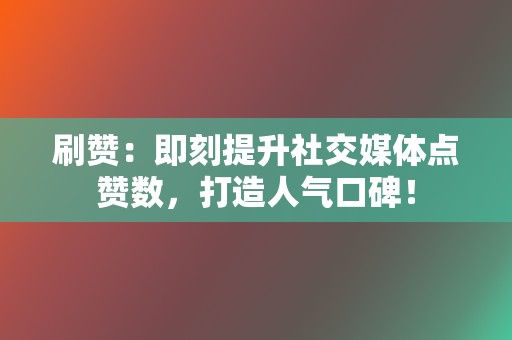 刷赞:即刻提升社交媒体点赞数,打造人气口碑! 第2张 刷赞:即刻提升社交媒体点赞数,打造人气口碑! 第2张