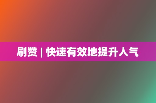 刷赞 | 快速有效地提升人气 第2张 刷赞 | 快速有效地提升人气 第2张