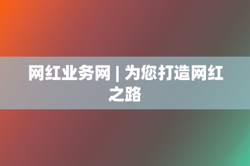网红业务网 | 为您打造网红之路 第2张 网红业务网 | 为您打造网红之路 第2张