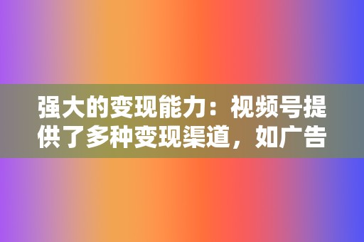 强大的变现能力:视频号提供了多种变现渠道,如广告投放、带货直播和粉丝付费,帮助您通过短视频内容获得收益。 第2张 强大的变现能力:视频号提供了多种变现渠道,如广告投放、带货直播和粉丝付费,帮助您通过短视频内容获得收益。 第2张