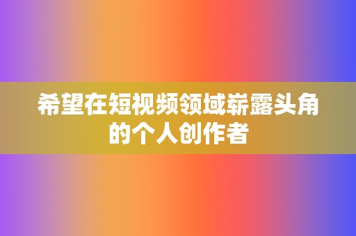 希望在短视频领域崭露头角的个人创作者 第2张 希望在短视频领域崭露头角的个人创作者 第2张