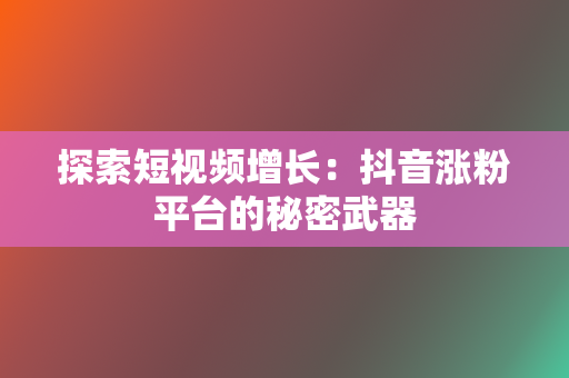 探索短视频增长:抖音涨粉平台的秘密武器 第2张 探索短视频增长:抖音涨粉平台的秘密武器 第2张