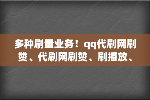 多种刷量业务！qq代刷网刷赞、代刷网刷赞、刷播放、网红业务网、小红书业务、视频号业务  第2张