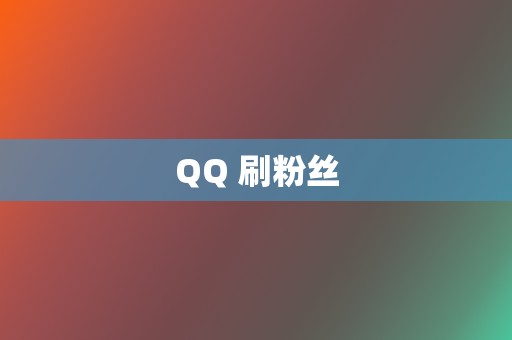QQ 刷粉丝 第2张 QQ 刷粉丝 第2张