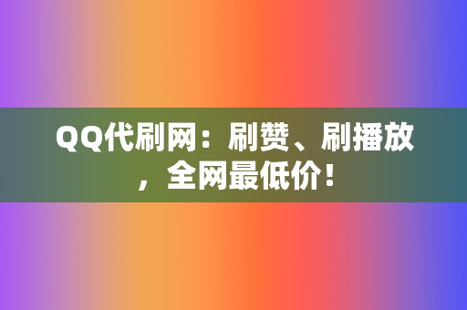 QQ代刷网:刷赞、刷播放,全网最低价! 第2张 QQ代刷网:刷赞、刷播放,全网最低价! 第2张