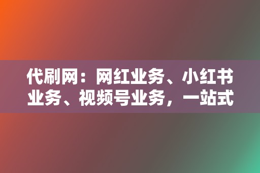 代刷网:网红业务、小红书业务、视频号业务,一站式解决流量需求! 第2张 代刷网:网红业务、小红书业务、视频号业务,一站式解决流量需求! 第2张