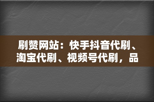 刷赞网站:快手抖音代刷、淘宝代刷、视频号代刷,品质保证! 第2张 刷赞网站:快手抖音代刷、淘宝代刷、视频号代刷,品质保证! 第2张
