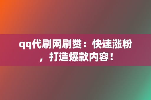 qq代刷网刷赞:快速涨粉,打造爆款内容! 第2张 qq代刷网刷赞:快速涨粉,打造爆款内容! 第2张