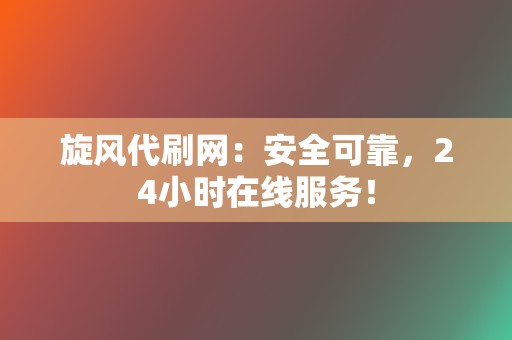 旋风代刷网:安全可靠,24小时在线服务! 第2张 旋风代刷网:安全可靠,24小时在线服务! 第2张