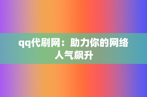 qq代刷网:助力你的网络人气飙升 第2张 qq代刷网:助力你的网络人气飙升 第2张