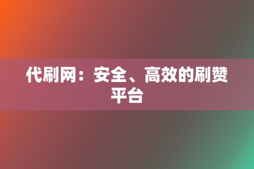 代刷网:安全、高效的刷赞平台 第2张 代刷网:安全、高效的刷赞平台 第2张