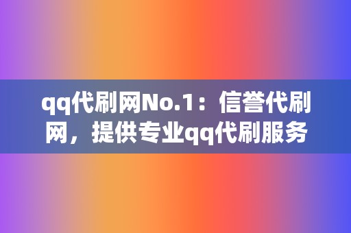 qq代刷网No.1:信誉代刷网,提供专业qq代刷服务! 第2张 qq代刷网No.1:信誉代刷网,提供专业qq代刷服务! 第2张