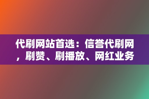 代刷网站首选:信誉代刷网,刷赞、刷播放、网红业务一站式解决! 第2张 代刷网站首选:信誉代刷网,刷赞、刷播放、网红业务一站式解决! 第2张