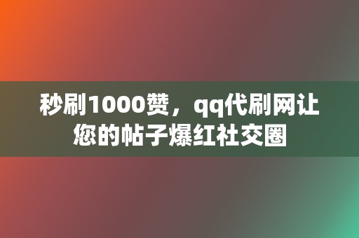 秒刷1000赞,qq代刷网让您的帖子爆红社交圈 第2张 秒刷1000赞,qq代刷网让您的帖子爆红社交圈 第2张