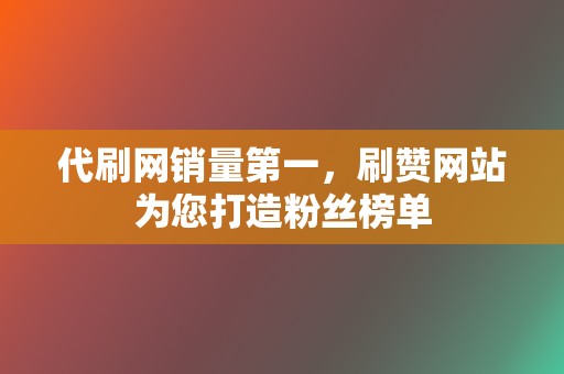 代刷网销量第一,刷赞网站为您打造粉丝榜单 第2张 代刷网销量第一,刷赞网站为您打造粉丝榜单 第2张