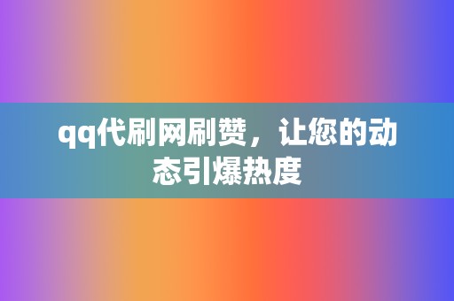 qq代刷网刷赞,让您的动态引爆热度 第2张 qq代刷网刷赞,让您的动态引爆热度 第2张