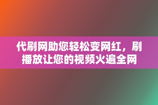 代刷网助您轻松变网红,刷播放让您的视频火遍全网 第2张 代刷网助您轻松变网红,刷播放让您的视频火遍全网 第2张