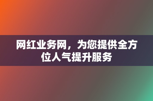 网红业务网,为您提供全方位人气提升服务 第2张 网红业务网,为您提供全方位人气提升服务 第2张