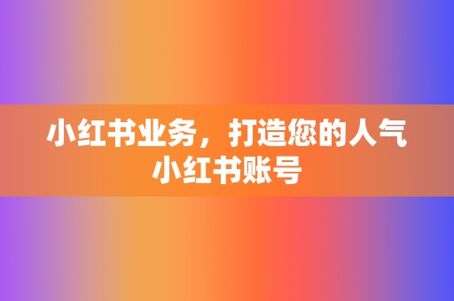 小红书业务,打造您的人气小红书账号 第2张 小红书业务,打造您的人气小红书账号 第2张