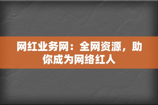 网红业务网:全网资源,助你成为网络红人 第2张 网红业务网:全网资源,助你成为网络红人 第2张