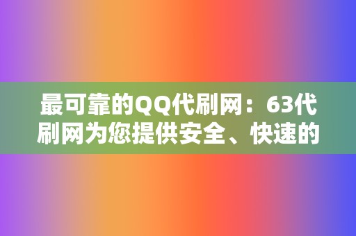 最可靠的QQ代刷网:63代刷网为您提供安全、快速的爆赞服务 第2张 最可靠的QQ代刷网:63代刷网为您提供安全、快速的爆赞服务 第2张