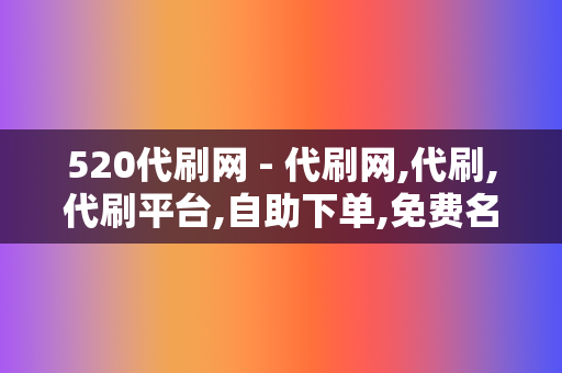 520代刷网 - 代刷网,代刷,代刷平台,自助下单,免费名片赞  第2张