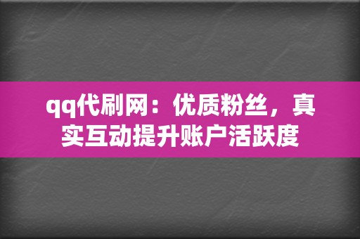 qq代刷网:优质粉丝,真实互动提升账户活跃度 第2张 qq代刷网:优质粉丝,真实互动提升账户活跃度 第2张