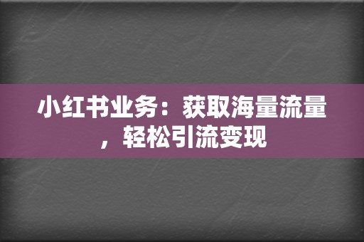 小红书业务:获取海量流量,轻松引流变现 第2张 小红书业务:获取海量流量,轻松引流变现 第2张