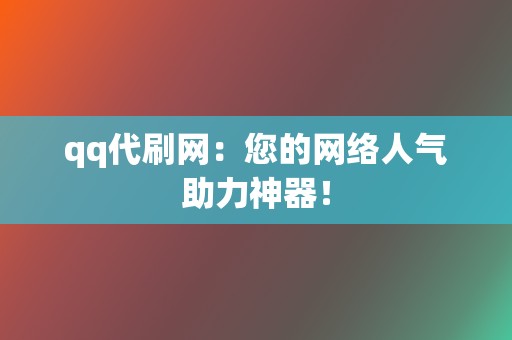 qq代刷网:您的网络人气助力神器! 第2张 qq代刷网:您的网络人气助力神器! 第2张