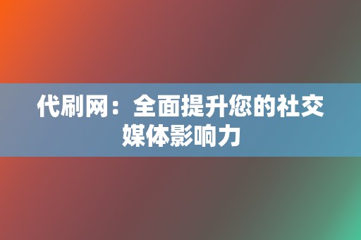 代刷网:全面提升您的社交媒体影响力 第2张 代刷网:全面提升您的社交媒体影响力 第2张
