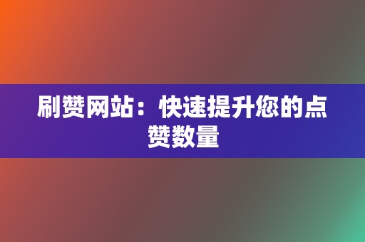 刷赞网站:快速提升您的点赞数量 第2张 刷赞网站:快速提升您的点赞数量 第2张