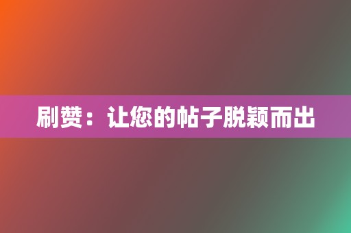 刷赞:让您的帖子脱颖而出 第2张 刷赞:让您的帖子脱颖而出 第2张