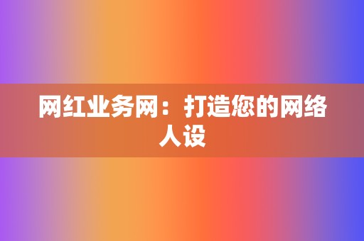网红业务网:打造您的网络人设 第2张 网红业务网:打造您的网络人设 第2张