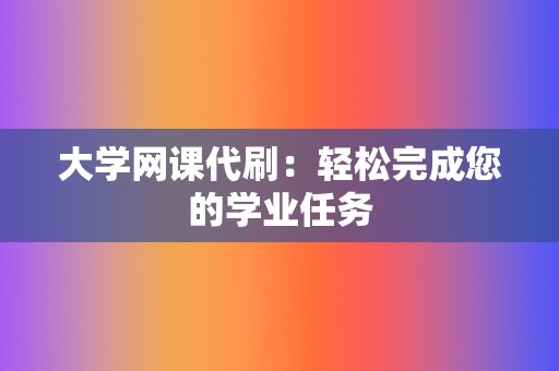 大学网课代刷:轻松完成您的学业任务 第2张 大学网课代刷:轻松完成您的学业任务 第2张