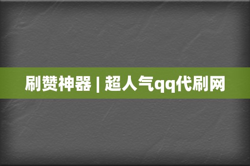 刷赞神器 | 超人气qq代刷网 第2张 刷赞神器 | 超人气qq代刷网 第2张