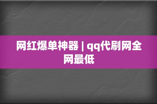 网红爆单神器 | qq代刷网全网最低  第2张