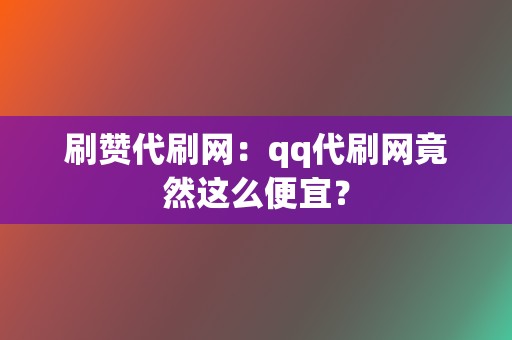 刷赞代刷网：qq代刷网竟然这么便宜？  第2张