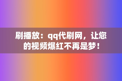 刷播放:qq代刷网,让您的视频爆红不再是梦! 第2张 刷播放:qq代刷网,让您的视频爆红不再是梦! 第2张