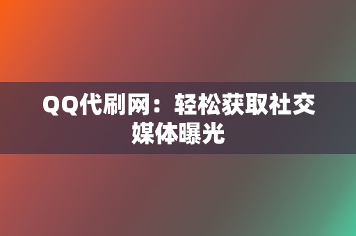 QQ代刷网:轻松获取社交媒体曝光 第2张 QQ代刷网:轻松获取社交媒体曝光 第2张