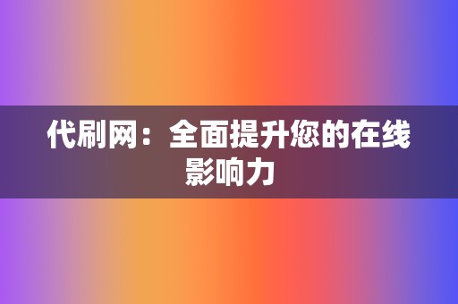 代刷网:全面提升您的在线影响力 第2张 代刷网:全面提升您的在线影响力 第2张