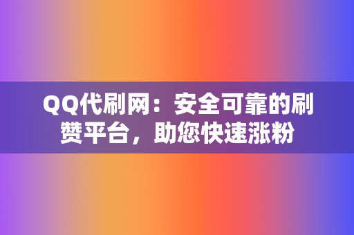 QQ代刷网:安全可靠的刷赞平台,助您快速涨粉 第2张 QQ代刷网:安全可靠的刷赞平台,助您快速涨粉 第2张