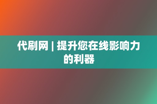 代刷网 | 提升您在线影响力的利器 第2张 代刷网 | 提升您在线影响力的利器 第2张