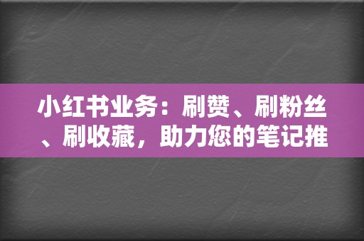 小红书业务：刷赞、刷粉丝、刷收藏，助力您的笔记推广  第2张