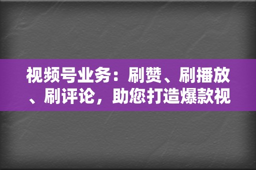 视频号业务:刷赞、刷播放、刷评论,助您打造爆款视频 第2张 视频号业务:刷赞、刷播放、刷评论,助您打造爆款视频 第2张