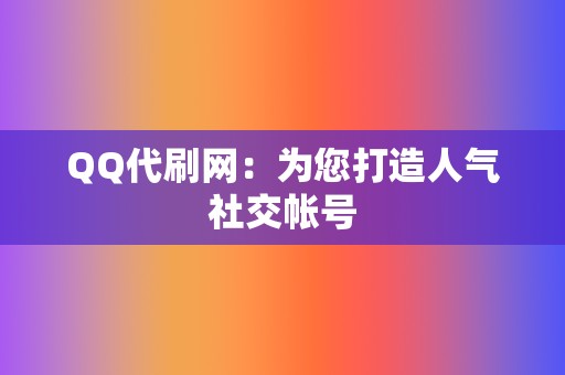 QQ代刷网:为您打造人气社交帐号 第2张 QQ代刷网:为您打造人气社交帐号 第2张